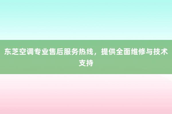 东芝空调专业售后服务热线，提供全面维修与技术支持