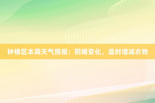 钟楼区本周天气预报：阴晴变化，适时增减衣物