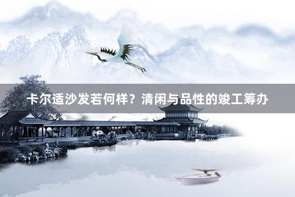 卡尔适沙发若何样？清闲与品性的竣工筹办