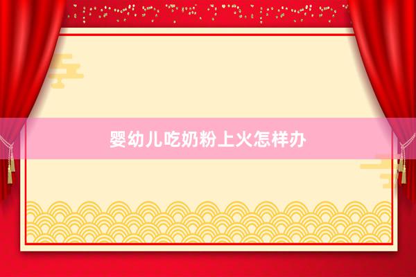 婴幼儿吃奶粉上火怎样办